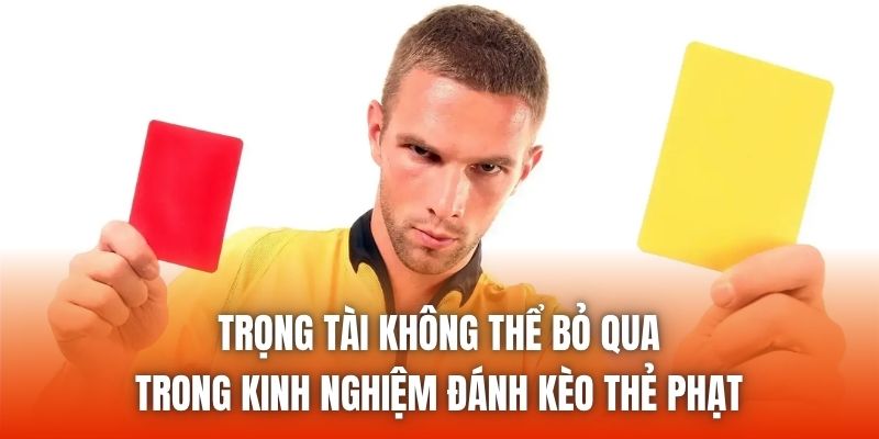 Trọng tài không thể bỏ qua trong kinh nghiệm đánh kèo thẻ phạt